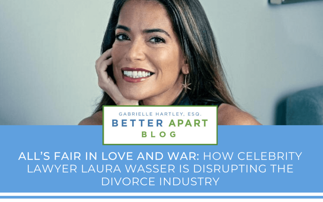 All’s Fair in Love and War: How Celebrity Lawyer Laura Wasser is Disrupting The Divorce Industry